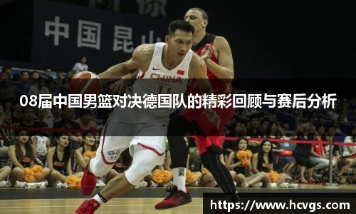 08届中国男篮对决德国队的精彩回顾与赛后分析