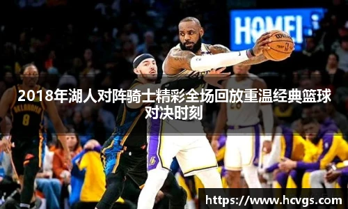 2018年湖人对阵骑士精彩全场回放重温经典篮球对决时刻