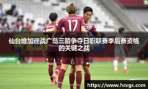 仙台维加迎战广岛三箭争夺日职联赛季后赛资格的关键之战