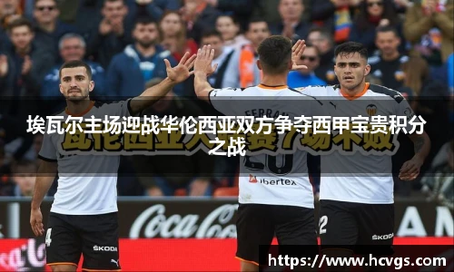 埃瓦尔主场迎战华伦西亚双方争夺西甲宝贵积分之战