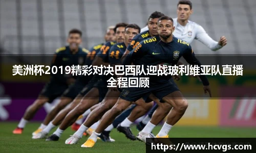 美洲杯2019精彩对决巴西队迎战玻利维亚队直播全程回顾